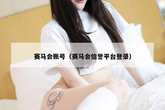 赛马会账号(赛马会信誉平台登录)